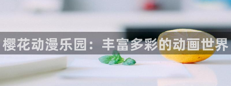 樱花动漫专注的动漫网页：樱花动漫乐园：丰富多彩的动画世界