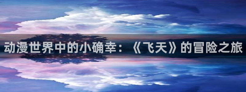 艳母日本樱花动漫：动漫世界中的小确幸：《飞天》的冒险之旅