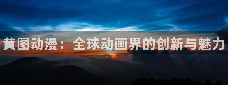 无颜之月樱花动漫免费看：黄图动漫：全球动画界的创新与魅力