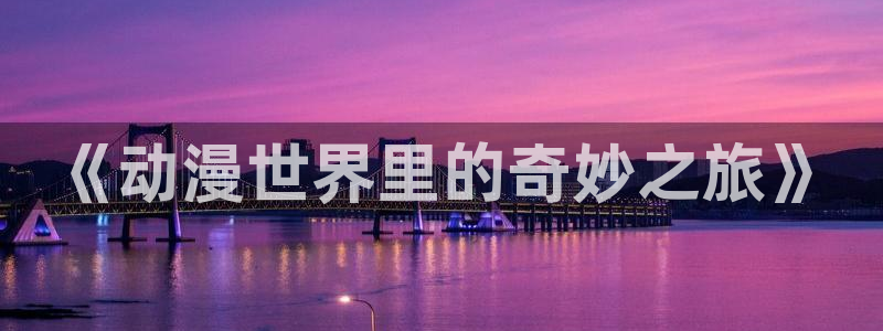 透明人间樱花动漫：《动漫世界里的奇妙之旅》