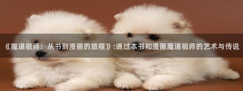 露妮的药房樱花动漫：《魔道祖师：从书到漫画的旅程》:通过本书和漫画魔道祖师的艺术与传说